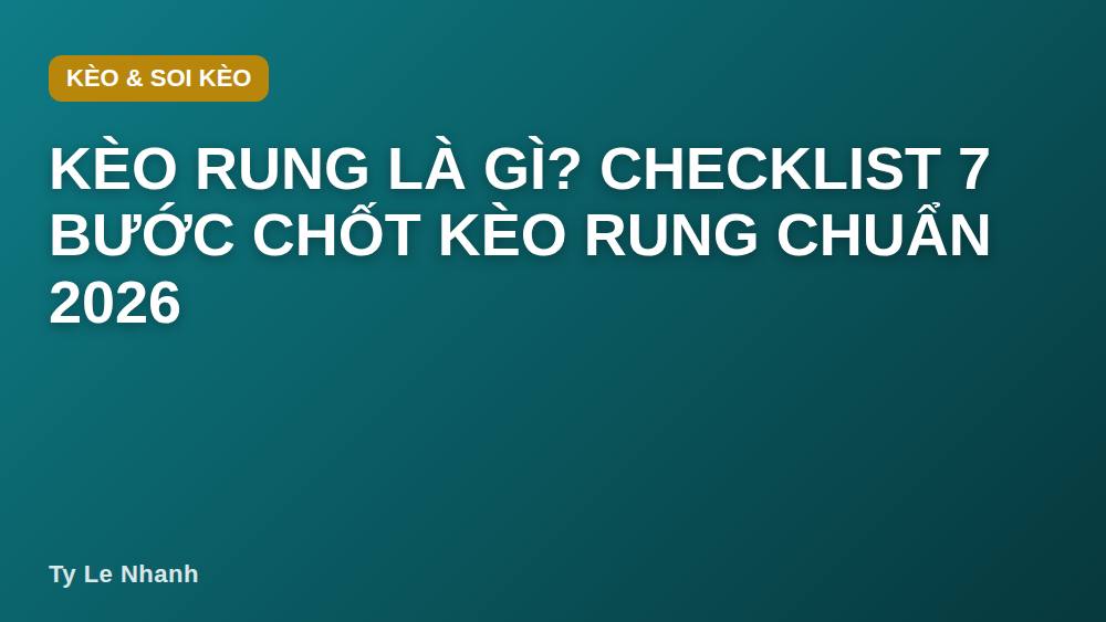 Kèo rung là gì? Checklist 7 bước chốt kèo rung chuẩn 2026