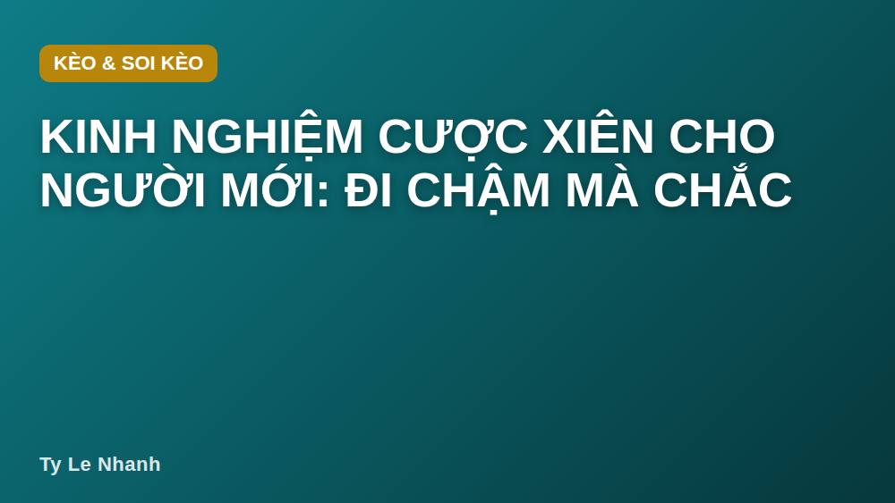Kinh nghiệm cược xiên cho người mới: đi chậm mà chắc